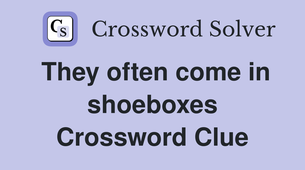 They often come in shoeboxes Crossword Clue Answers Crossword Solver