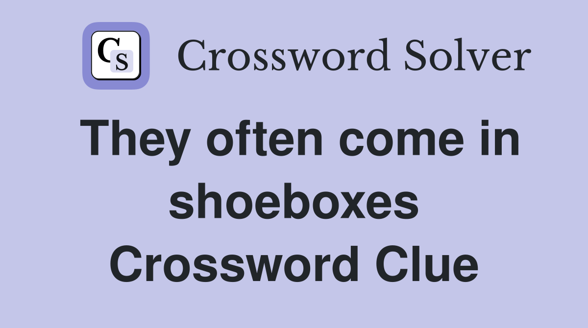 They often come in shoeboxes Crossword Clue