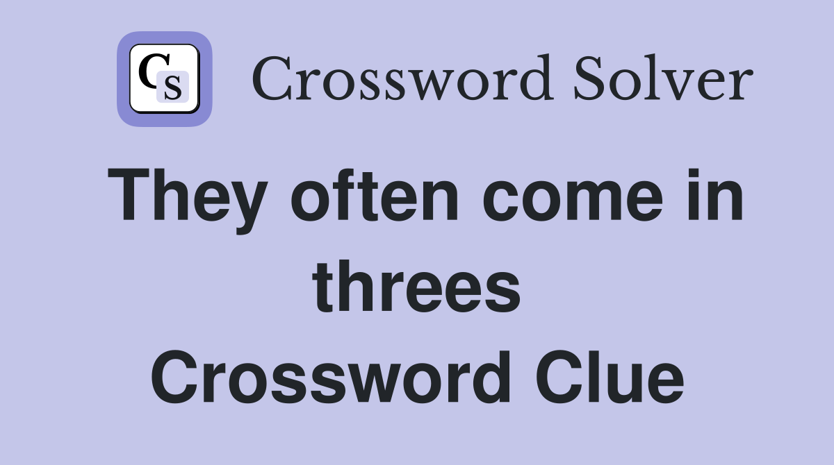They often come in threes Crossword Clue