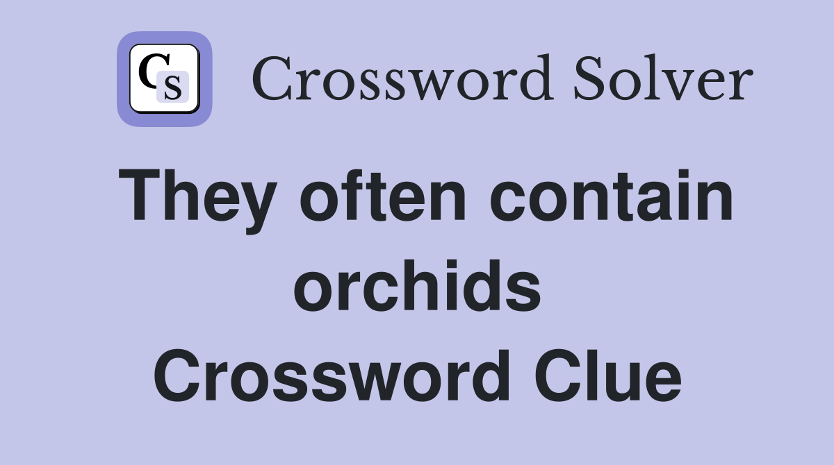 They often contain orchids Crossword Clue