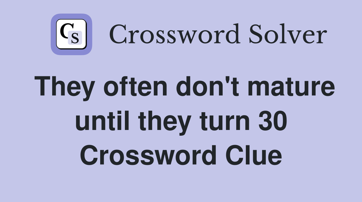 They often don't mature until they turn 30 Crossword Clue