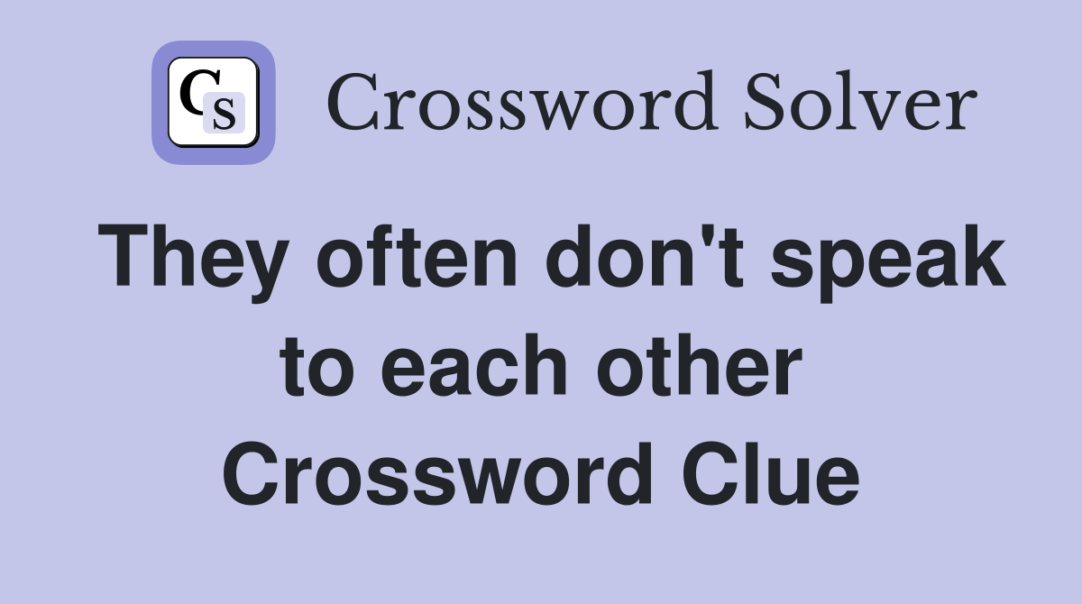 They often don't speak to each other Crossword Clue