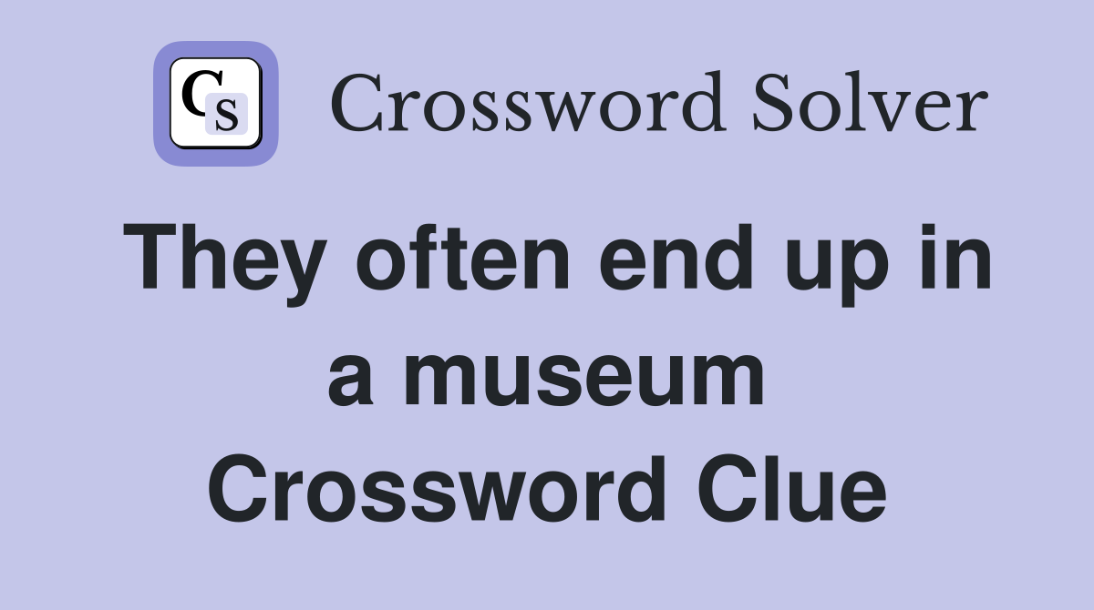 They often end up in a museum Crossword Clue