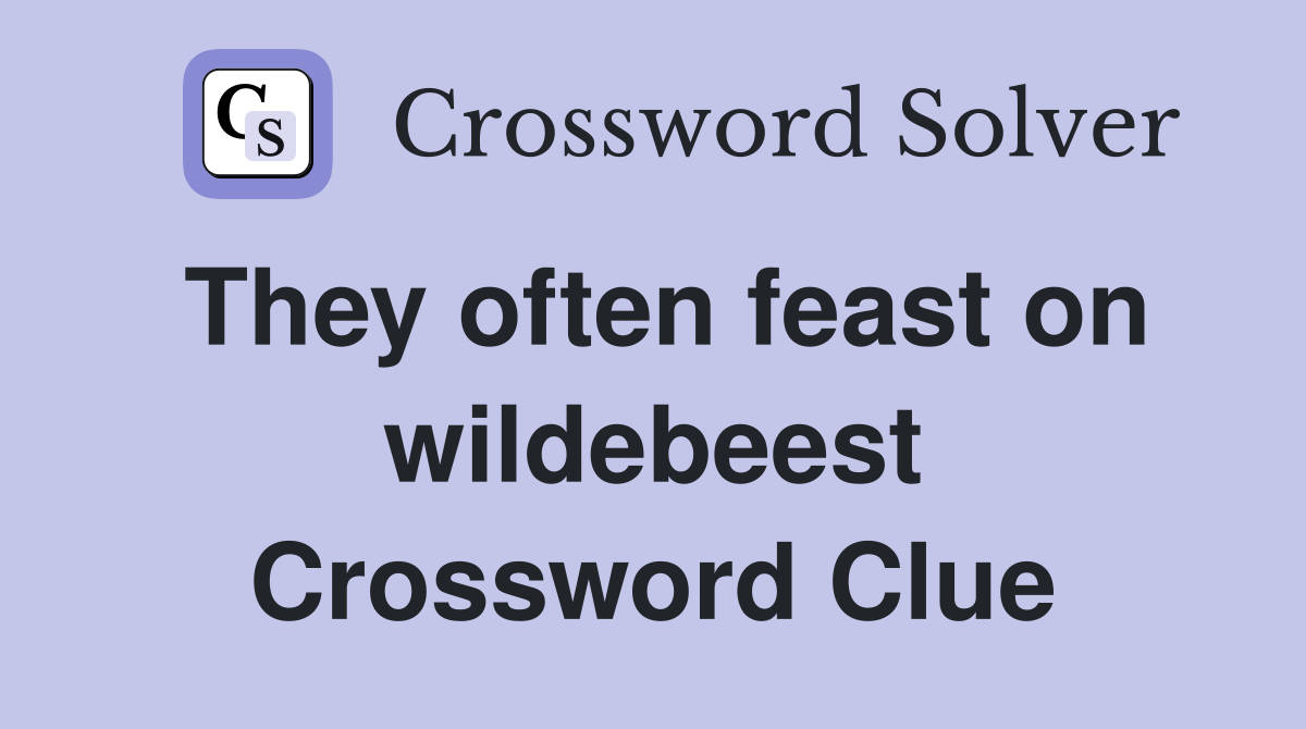 They often feast on wildebeest Crossword Clue