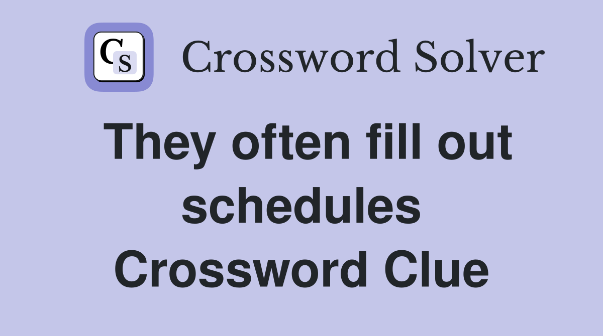 They often fill out schedules Crossword Clue
