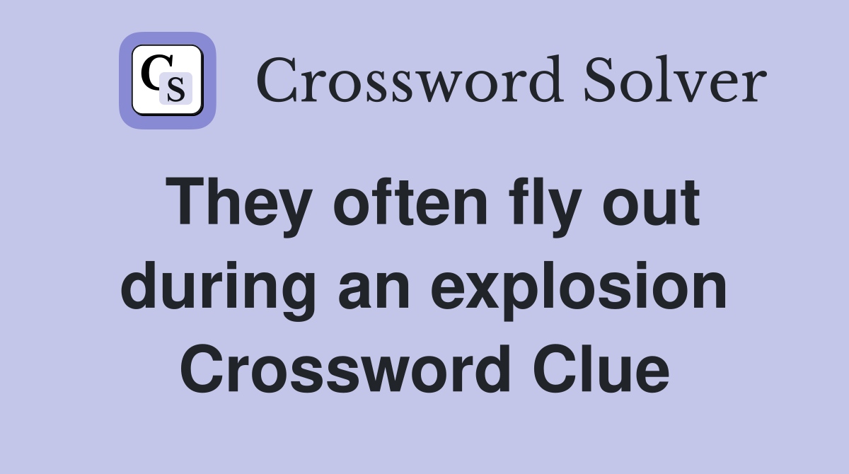 They often fly out during an explosion Crossword Clue