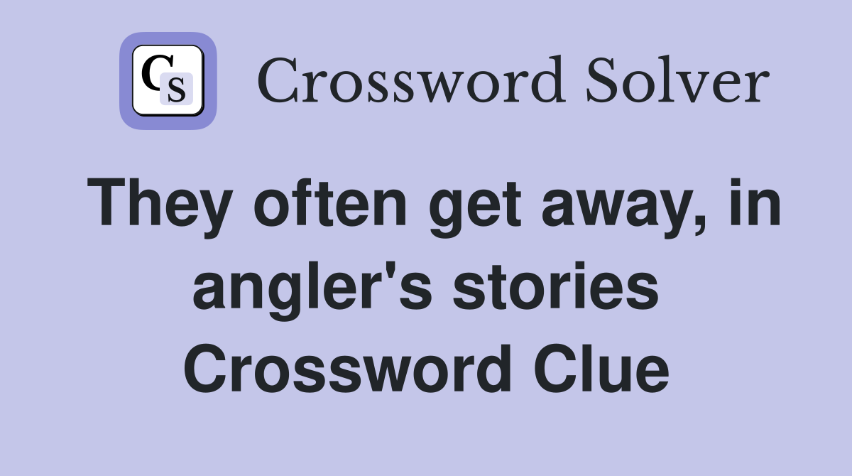 They often get away, in angler's stories Crossword Clue