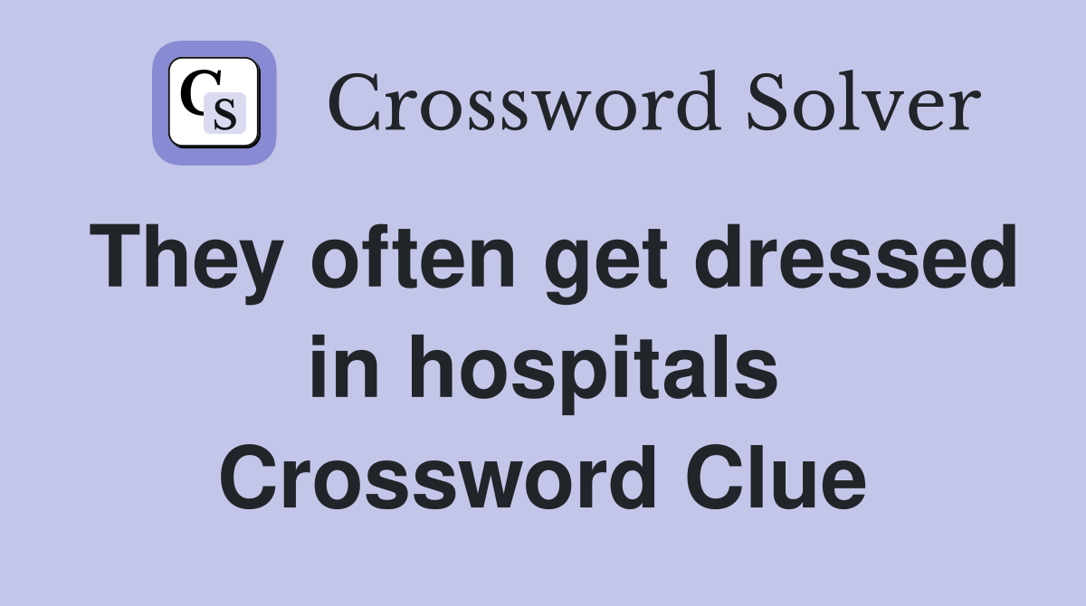 They often get dressed in hospitals Crossword Clue
