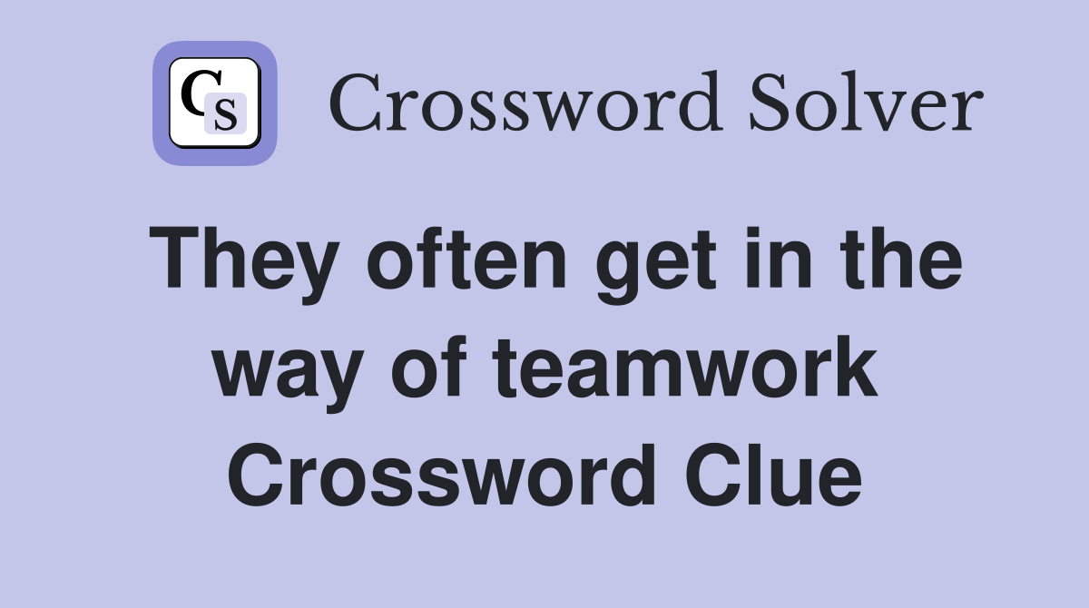 They often get in the way of teamwork Crossword Clue