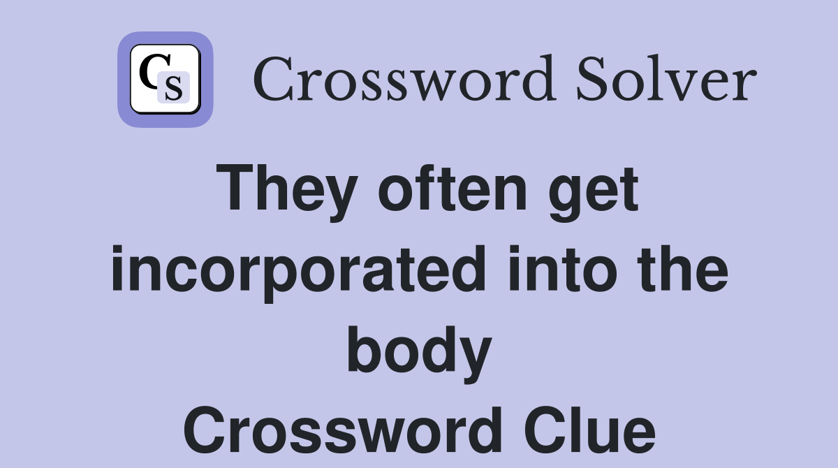They often get incorporated into the body Crossword Clue