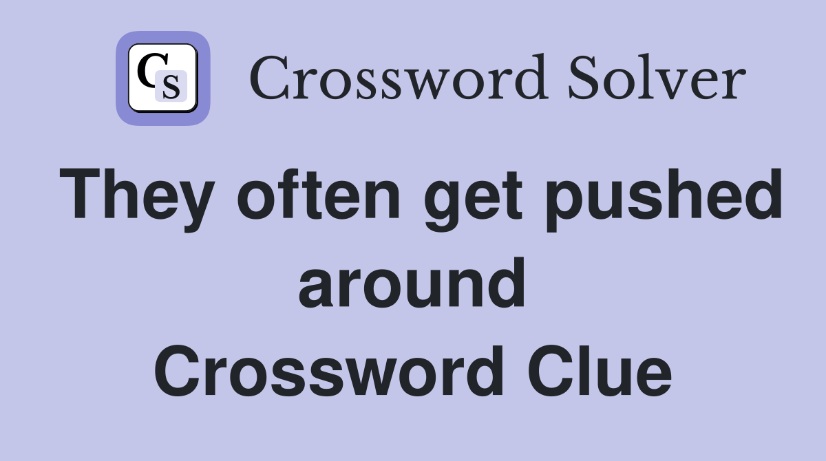 They often get pushed around Crossword Clue