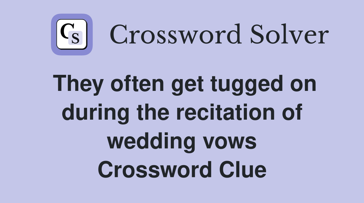 They often get tugged on during the recitation of wedding vows Crossword Clue