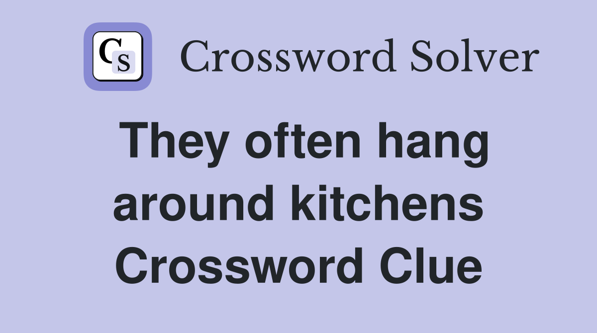They often hang around kitchens Crossword Clue