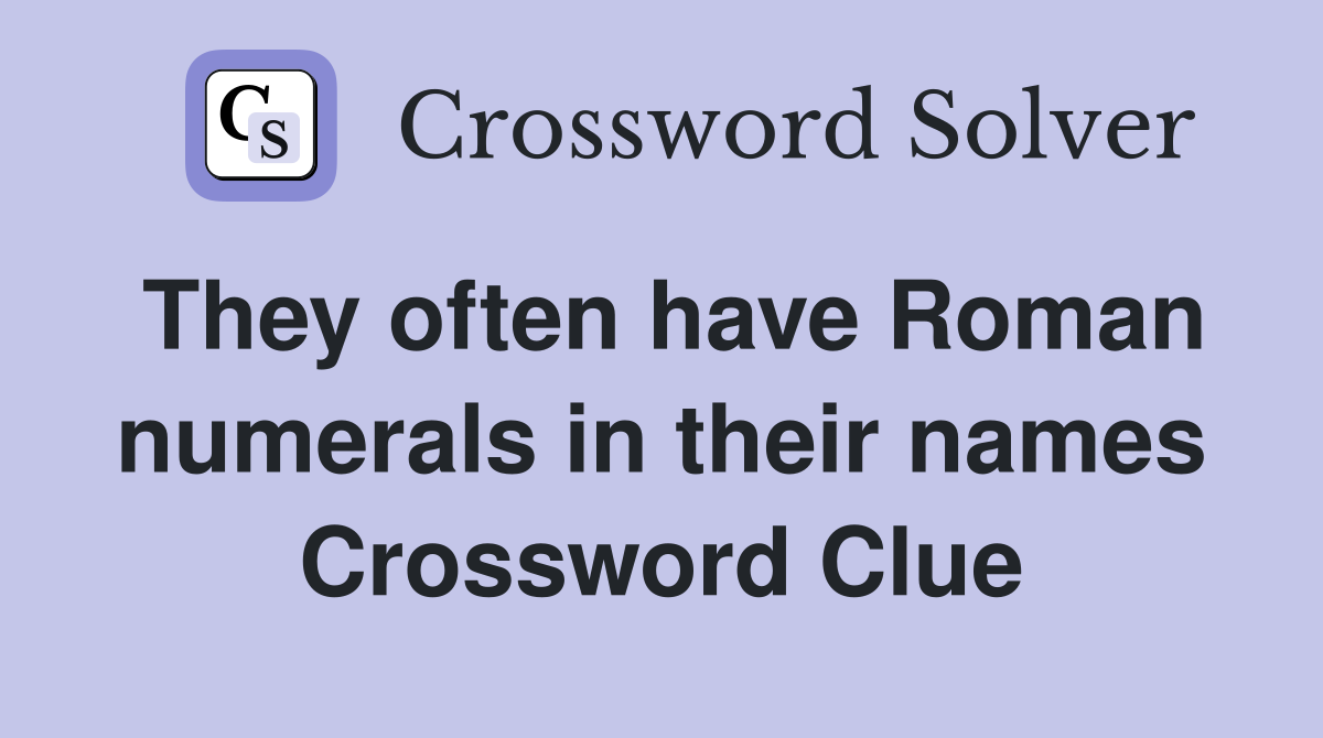 They often have Roman numerals in their names Crossword Clue