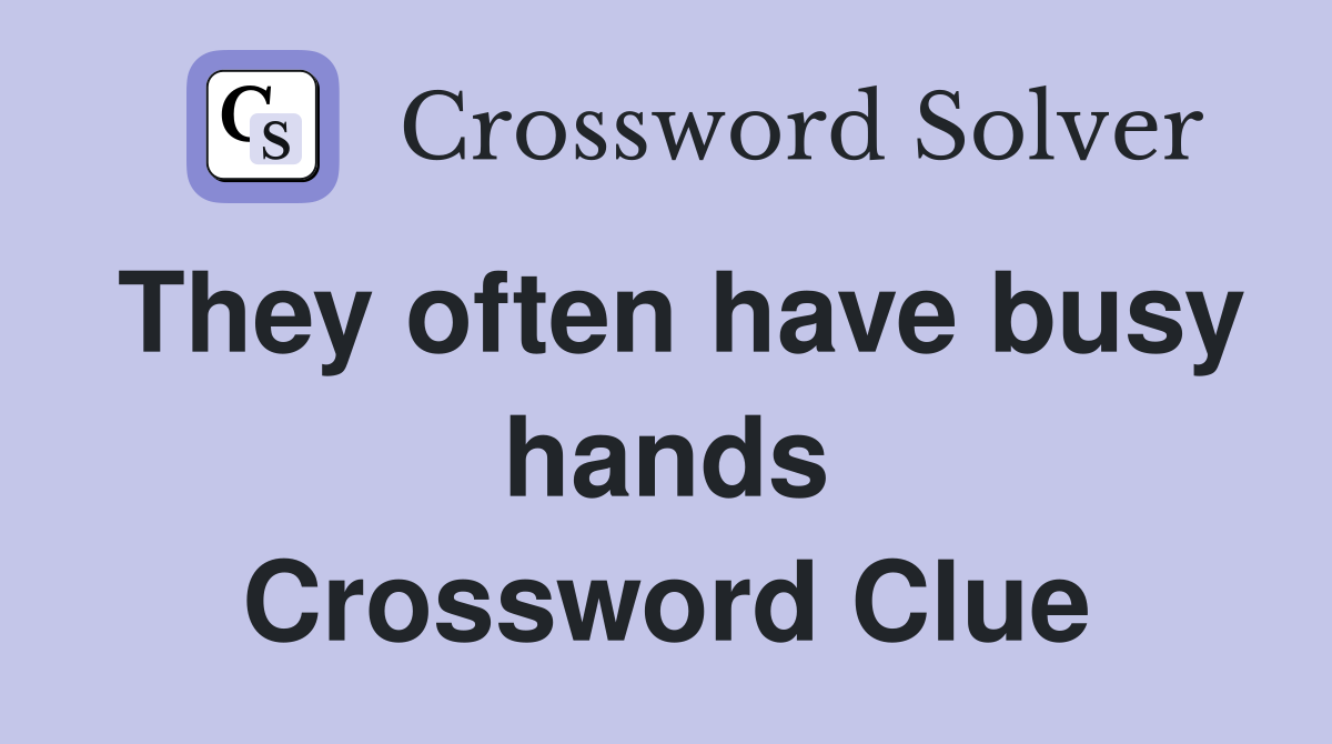 They often have busy hands Crossword Clue