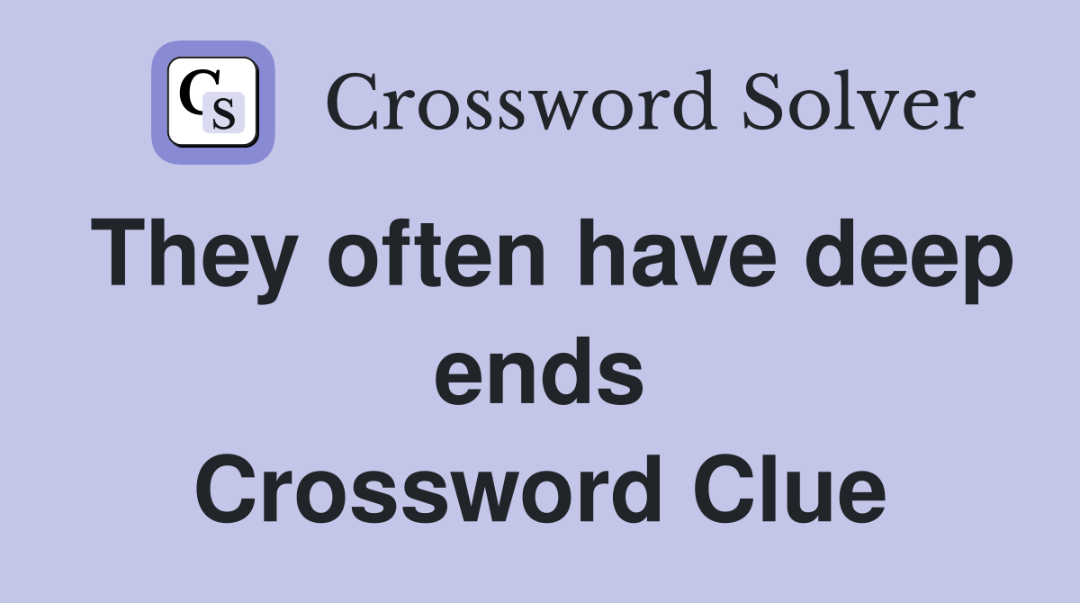 They often have deep ends Crossword Clue