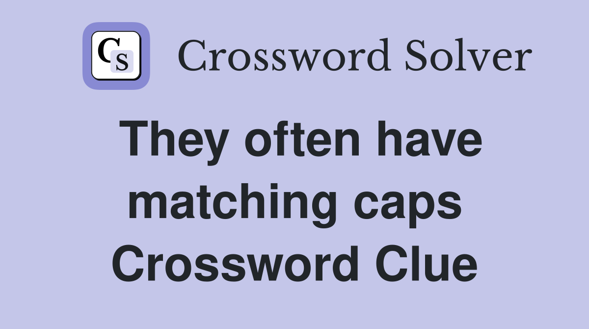 They often have matching caps Crossword Clue