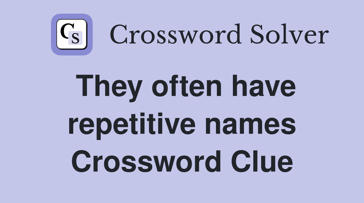 They often have repetitive names Crossword Clue