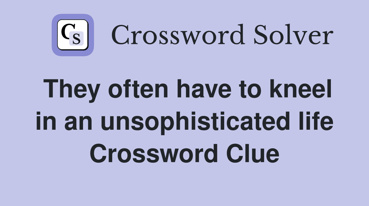 They often have to kneel in an unsophisticated life Crossword Clue