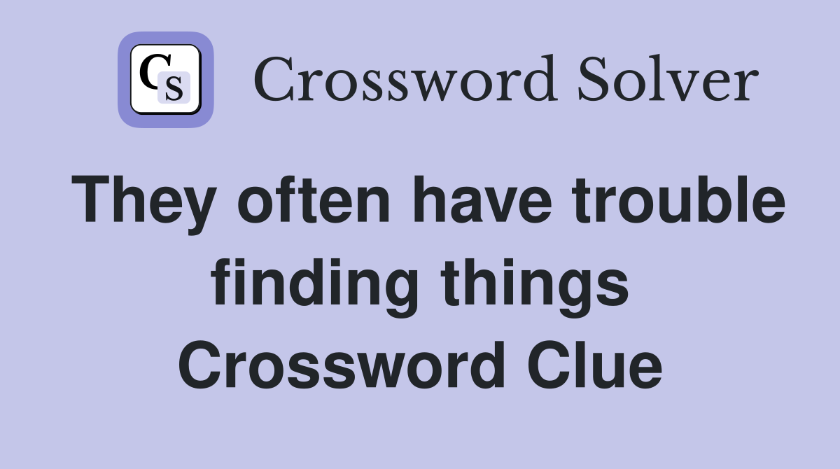 They often have trouble finding things Crossword Clue