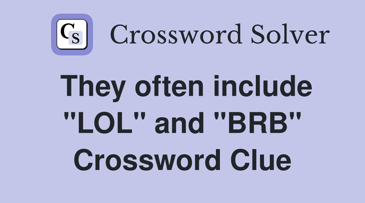 They often include "LOL" and "BRB" Crossword Clue