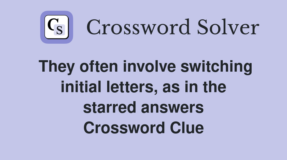 They often involve switching initial letters, as in the starred answers Crossword Clue