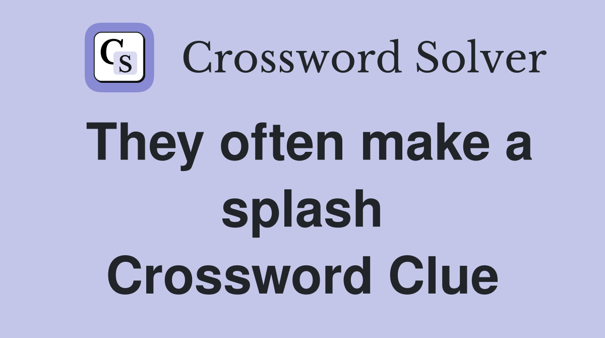 They often make a splash Crossword Clue