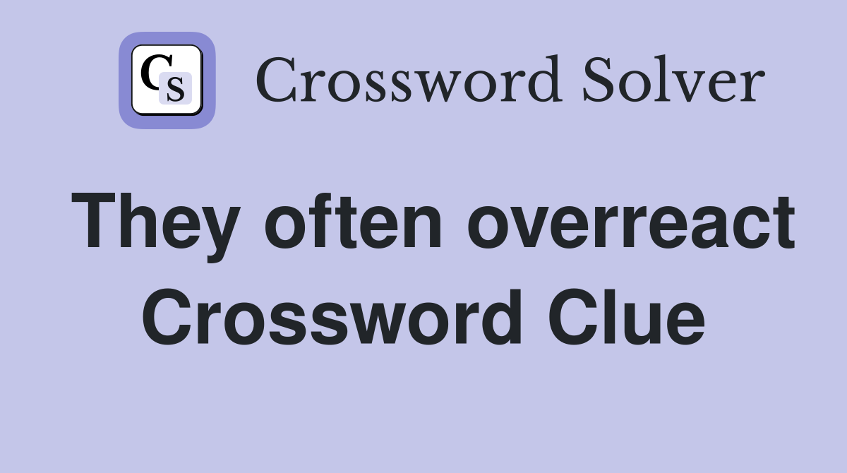 They often overreact Crossword Clue