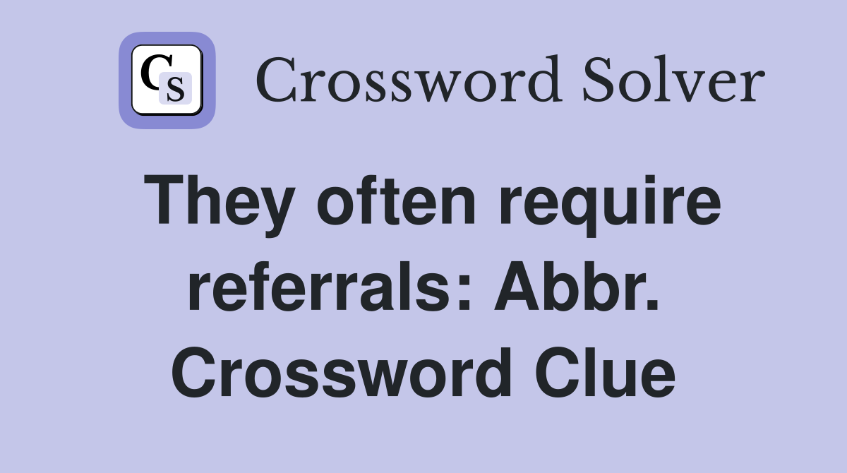 They often require referrals: Abbr. Crossword Clue