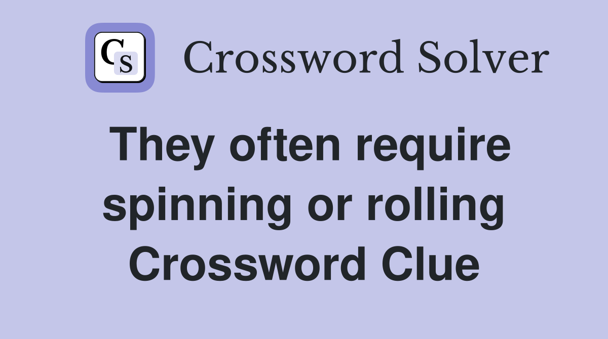 They often require spinning or rolling Crossword Clue