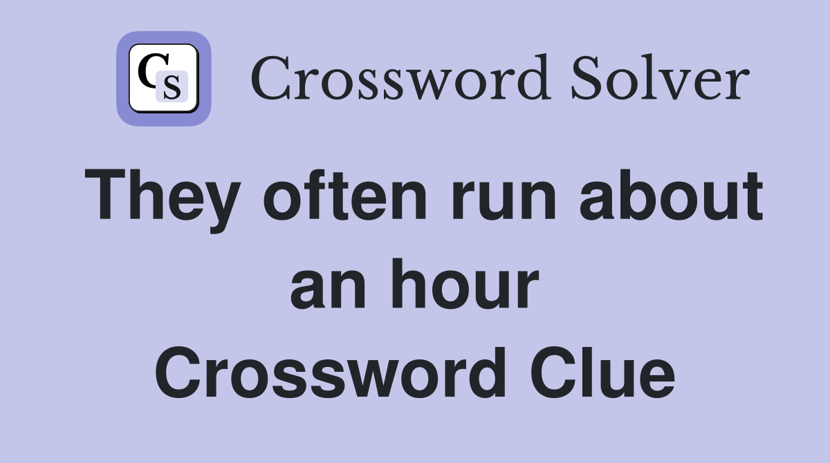 They often run about an hour Crossword Clue