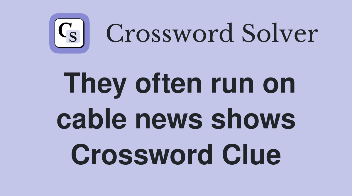 They often run on cable news shows Crossword Clue