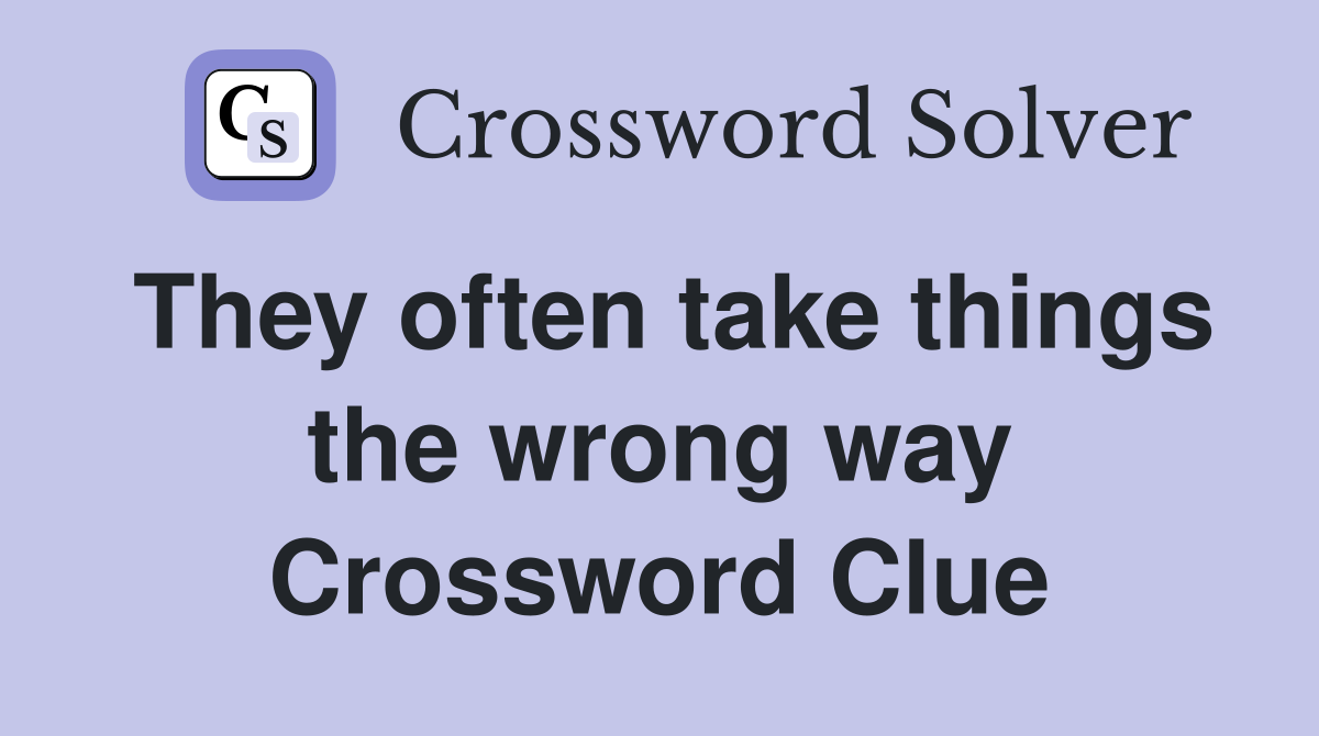 They often take things the wrong way Crossword Clue