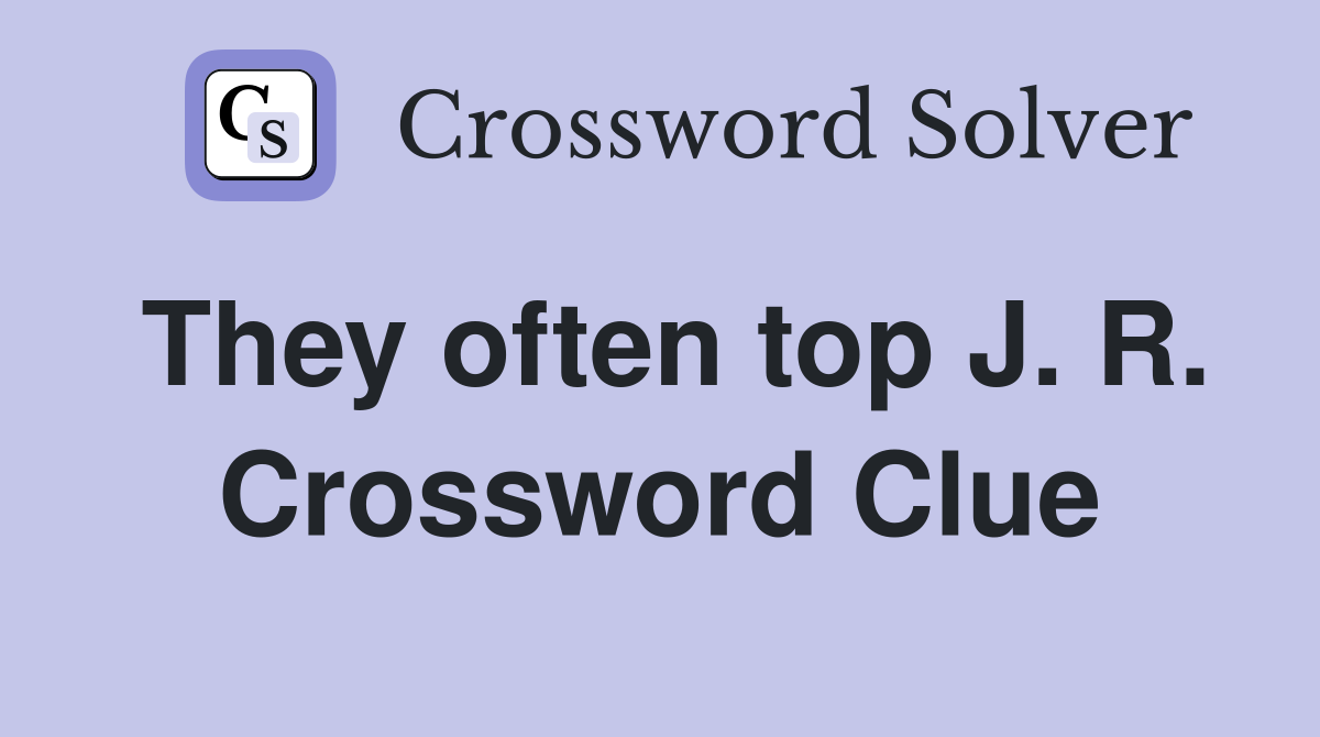 They often top J. R. Crossword Clue