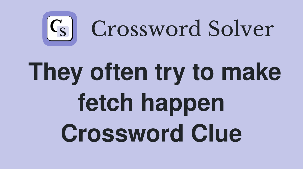 They often try to make fetch happen Crossword Clue