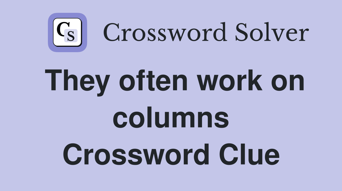 They often work on columns Crossword Clue