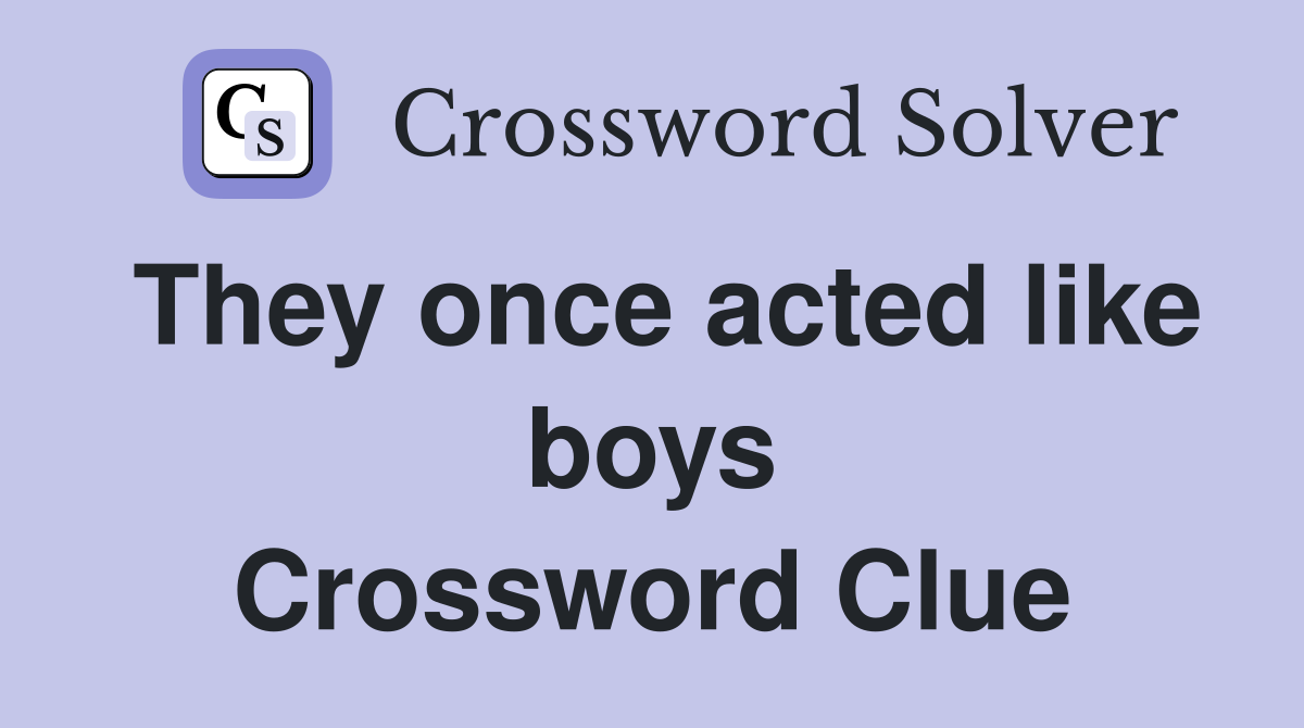 They once acted like boys Crossword Clue