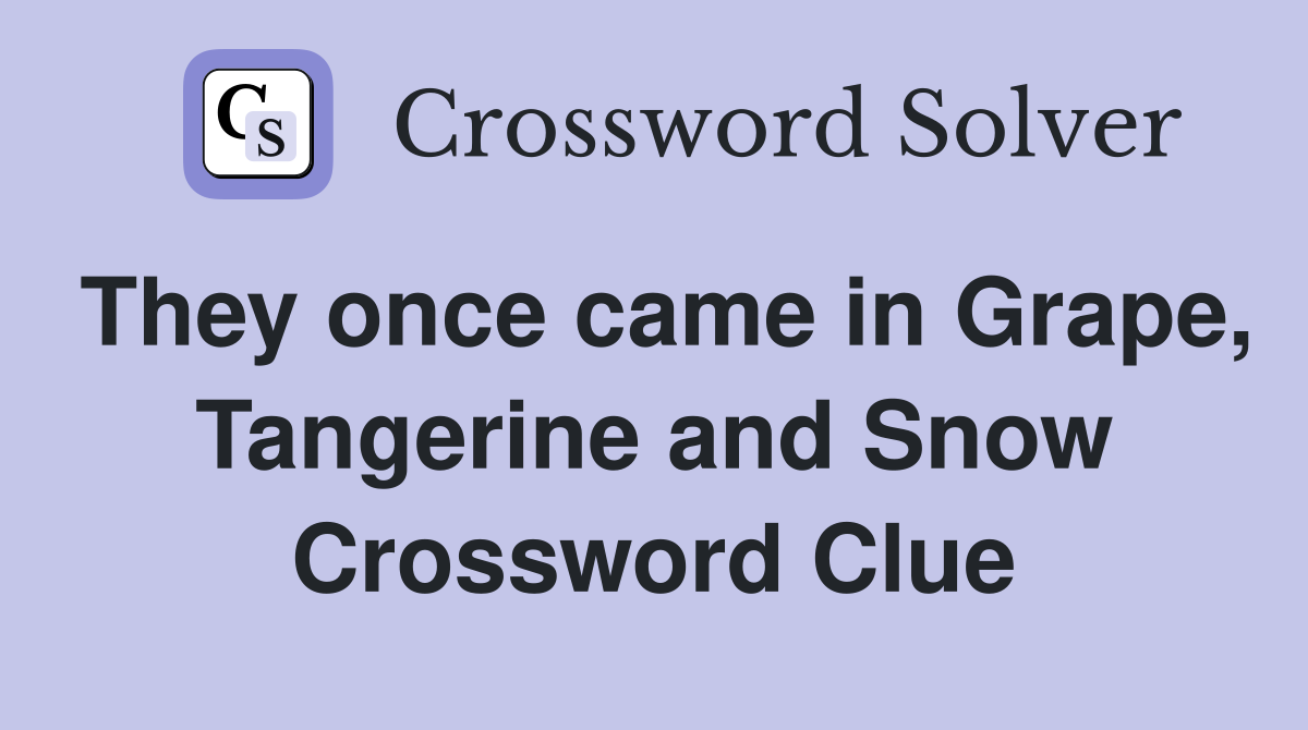 They once came in Grape Tangerine and Snow Crossword Clue Answers