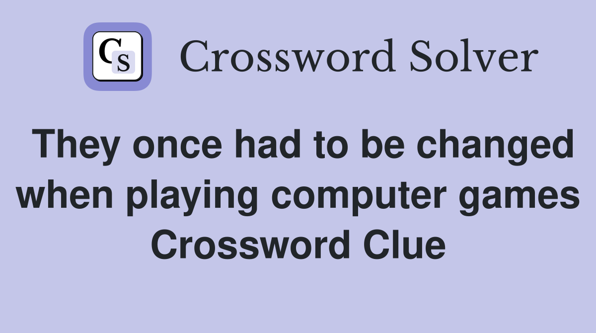 They once had to be changed when playing computer games Crossword Clue