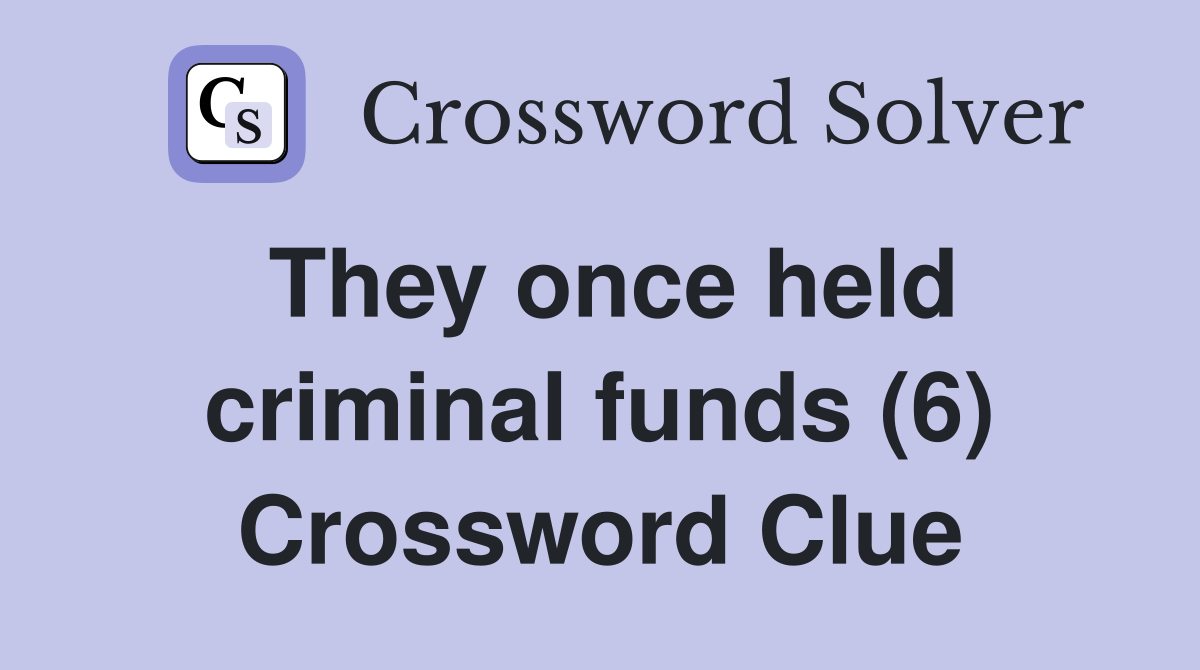 They once held criminal funds (6) Crossword Clue