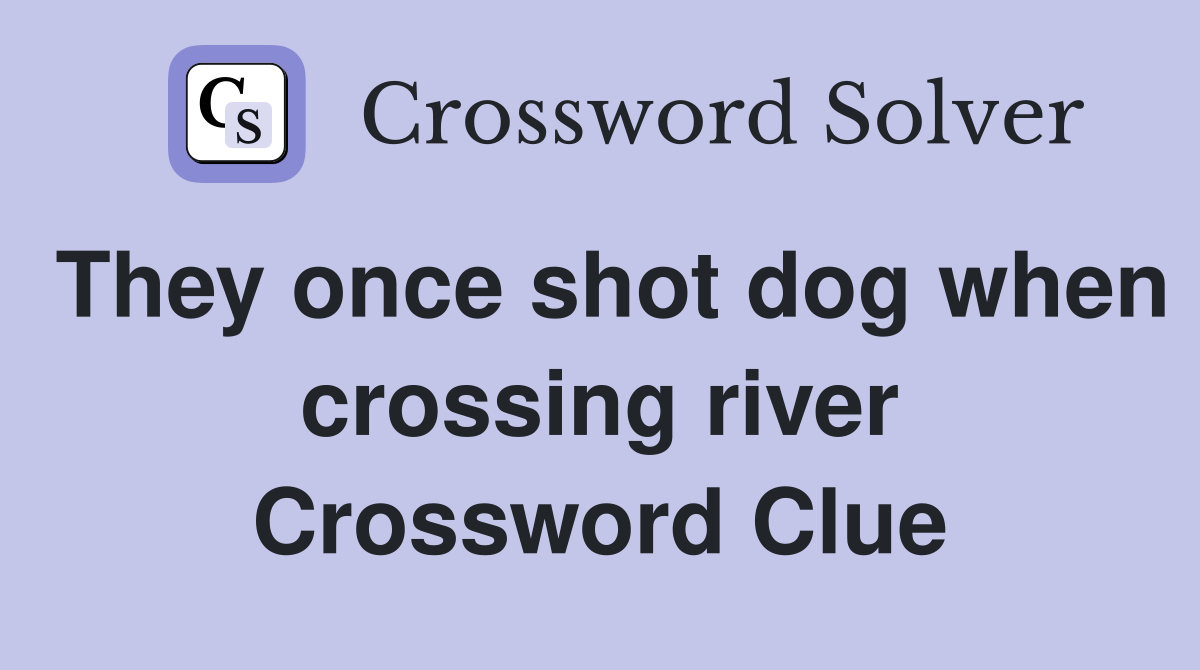 They once shot dog when crossing river Crossword Clue