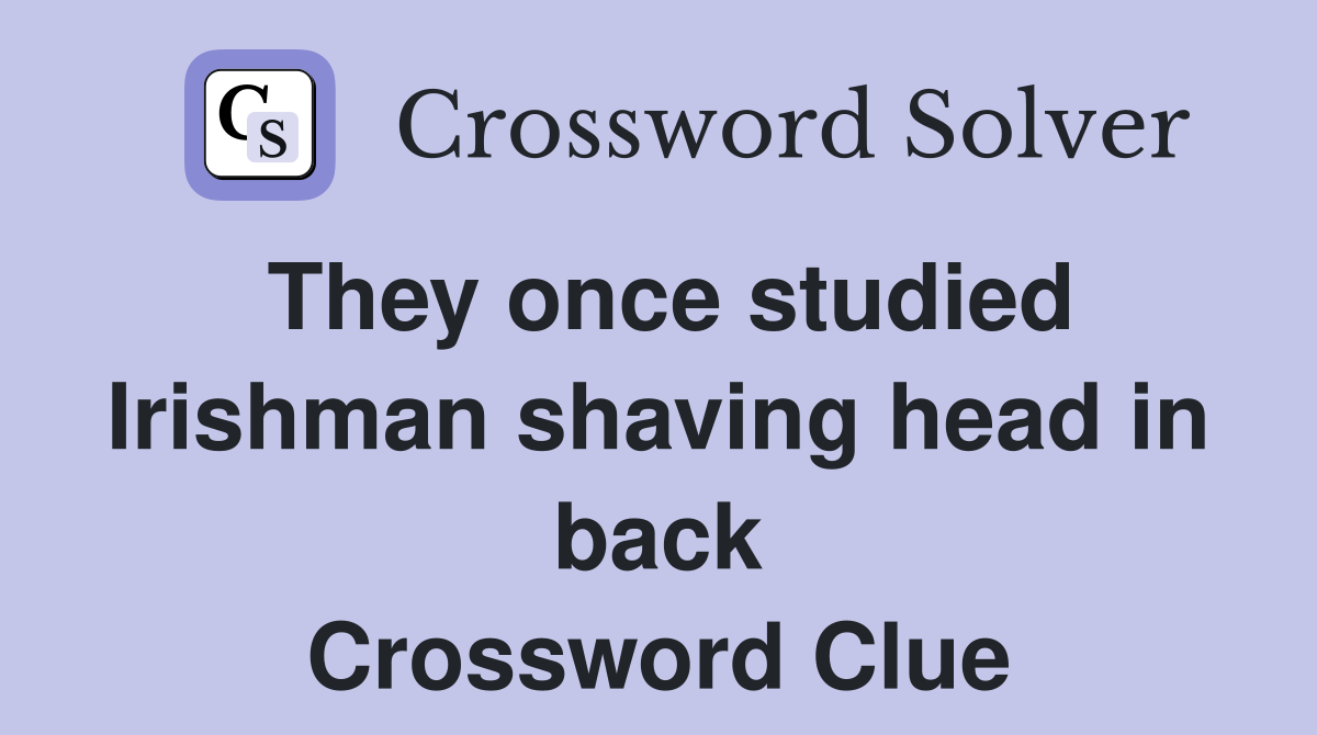 They once studied Irishman shaving head in back Crossword Clue