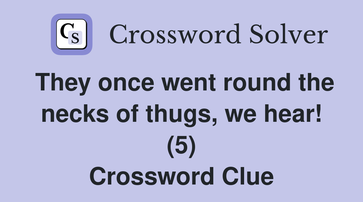 They once went round the necks of thugs, we hear! (5) Crossword Clue