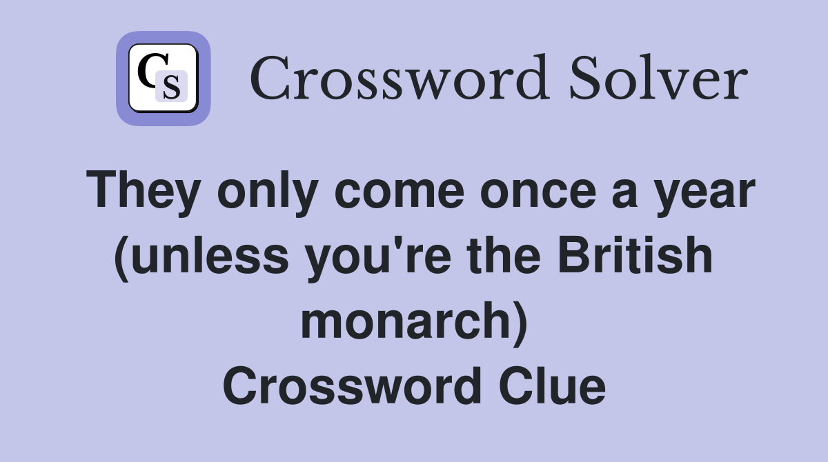 They only come once a year (unless you're the British monarch) Crossword Clue