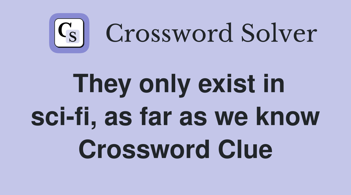 They only exist in sci-fi, as far as we know Crossword Clue
