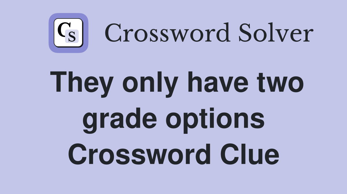 They only have two grade options Crossword Clue