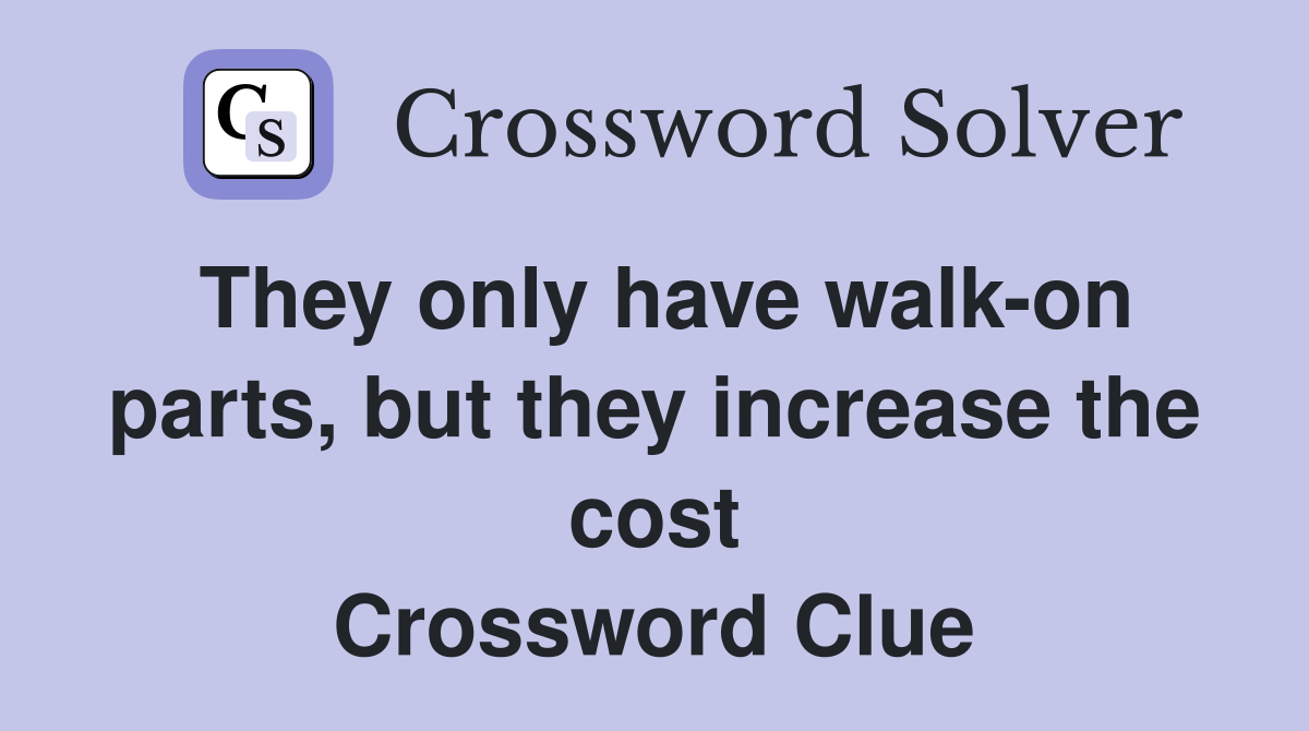 They only have walk-on parts, but they increase the cost Crossword Clue
