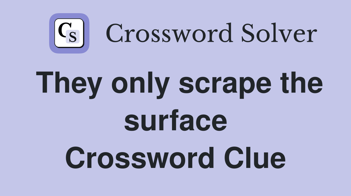 They only scrape the surface Crossword Clue