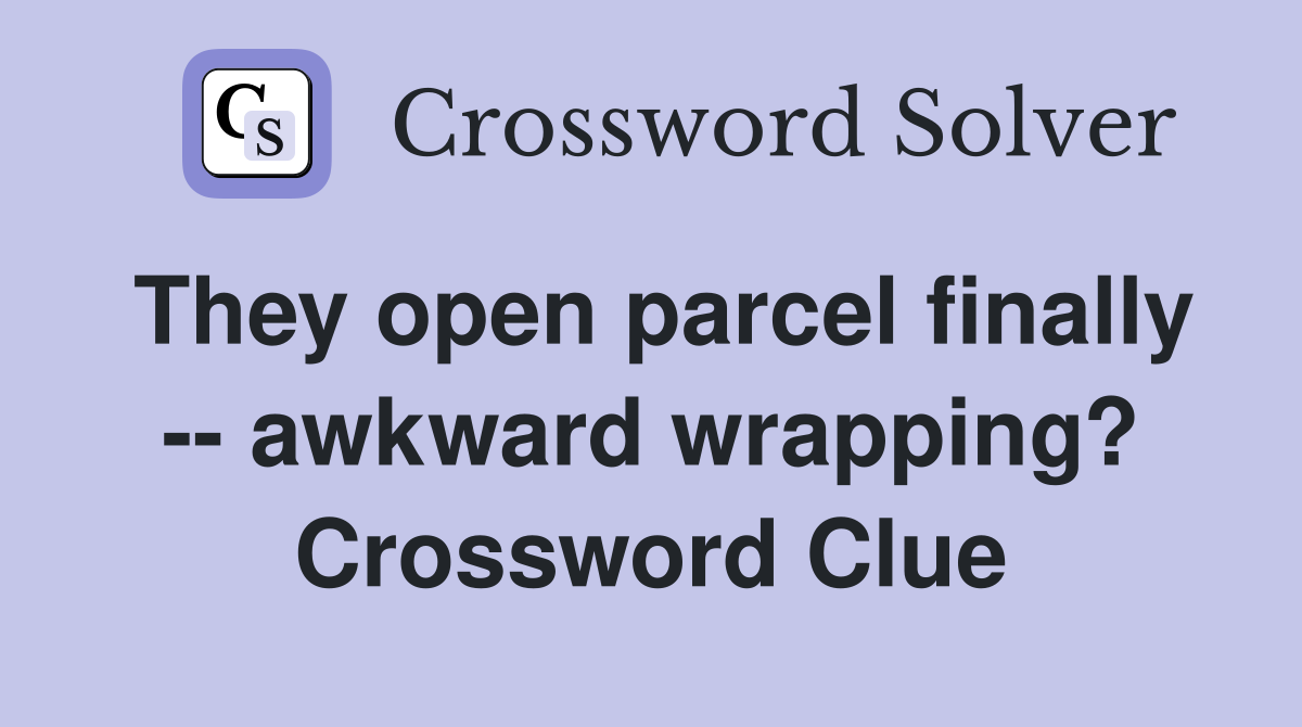 They open parcel finally -- awkward wrapping? Crossword Clue