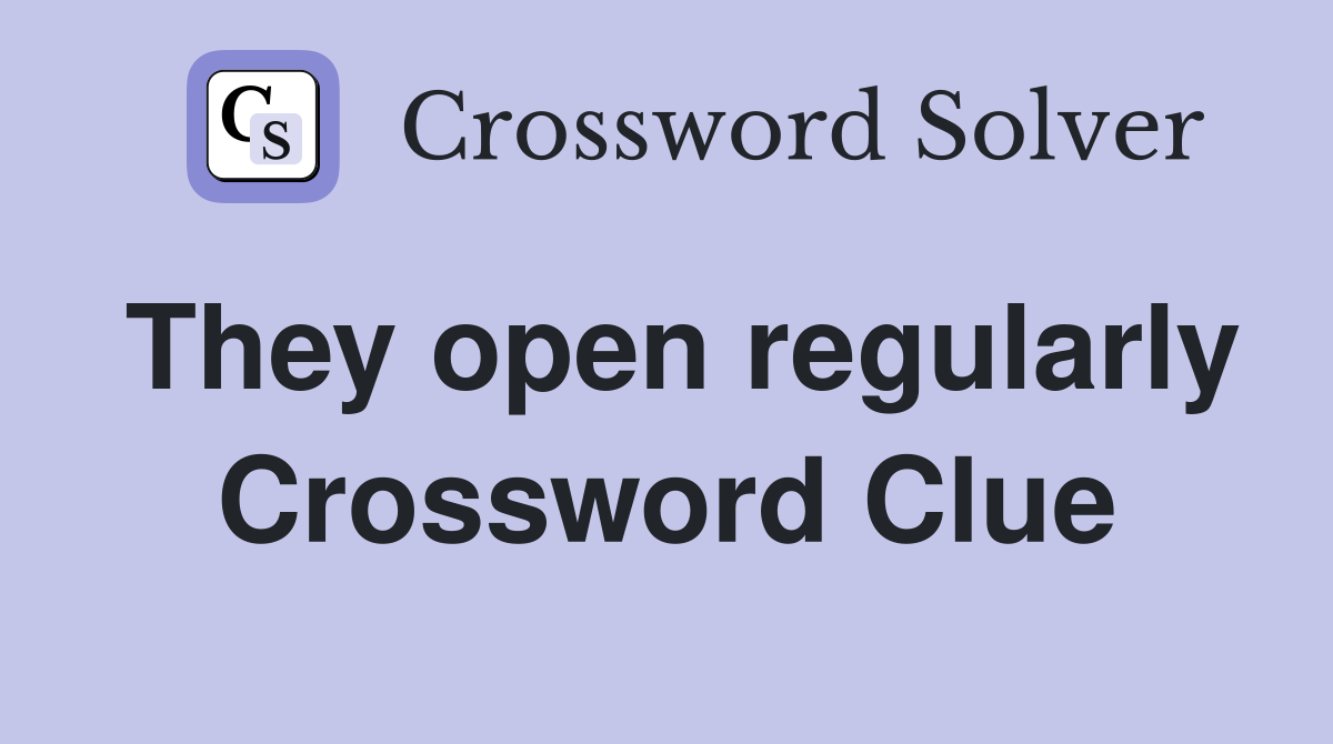 They open regularly Crossword Clue